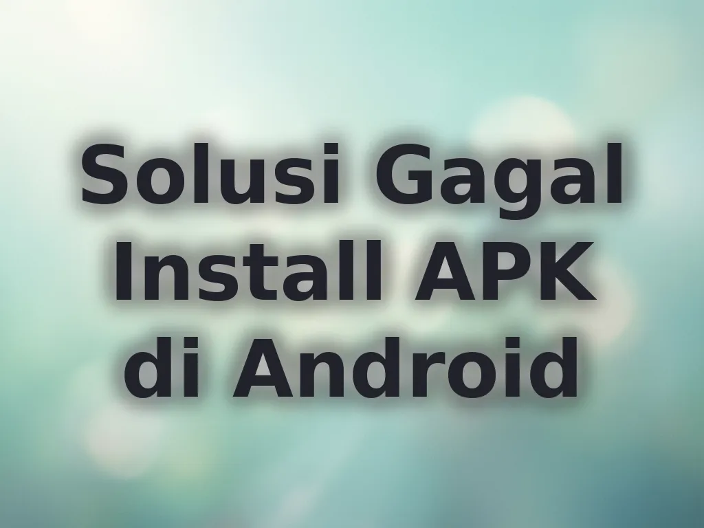Solusi Gagal Install APK di Android